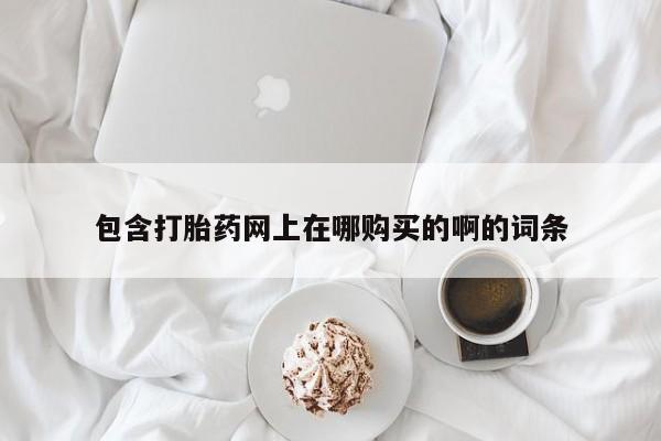私人买的打胎药的微信包含打胎药网上在哪购买的啊的词条