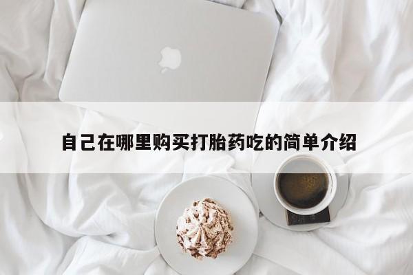 私人买的打胎药的微信自己在哪里购买打胎药吃的简单介绍