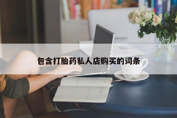 私人买的打胎药的微信包含打胎药私人店购买的词条