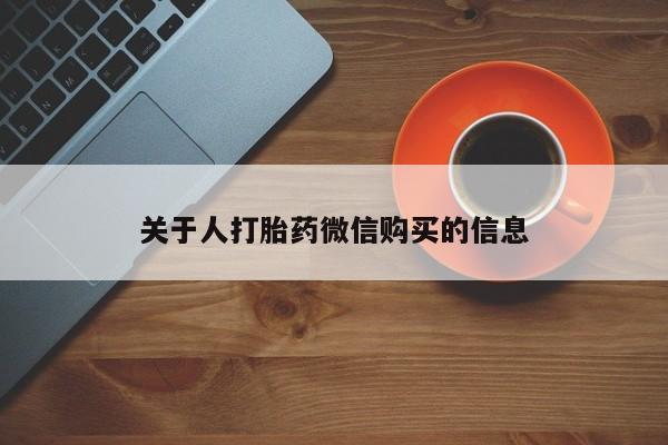 私人买的打胎药的微信关于人打胎药微信购买的信息