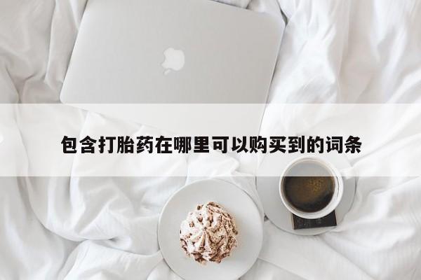 私人买的打胎药的微信包含打胎药在哪里可以购买到的词条